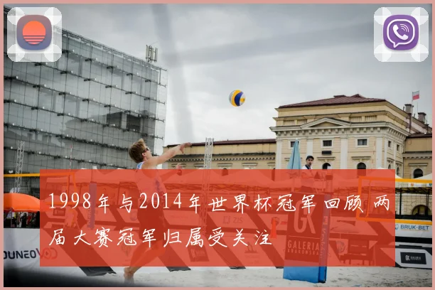 1998年与2014年世界杯冠军回顾 两届大赛冠军归属受关注
