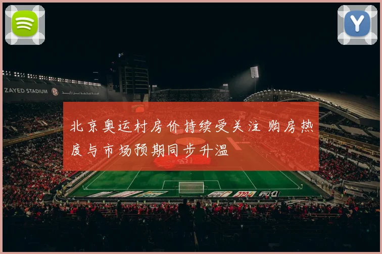 北京奥运村房价持续受关注 购房热度与市场预期同步升温