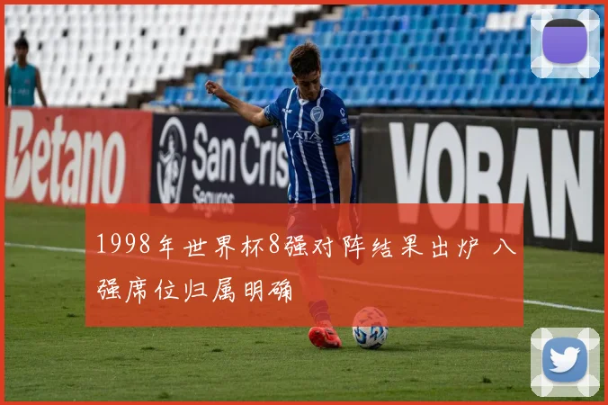 1998年世界杯8强对阵结果出炉 八强席位归属明确