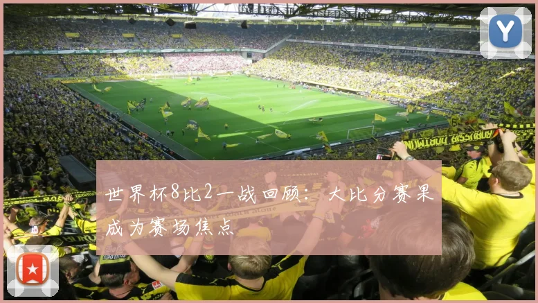 世界杯8比2一战回顾:大比分赛果成为赛场焦点