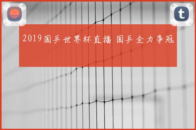 2019国乒世界杯直播 国乒全力争冠
