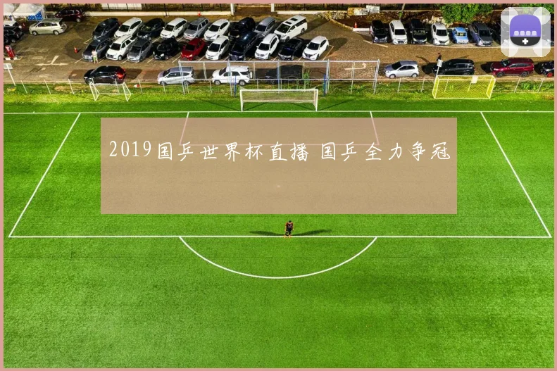 2019国乒世界杯直播 国乒全力争冠