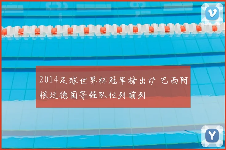 2014足球世界杯冠军榜出炉 巴西阿根廷德国等强队位列前列