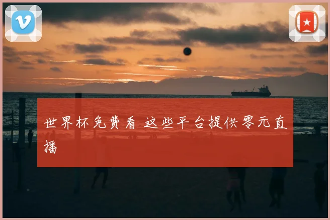 世界杯免费看 这些平台提供零元直播
