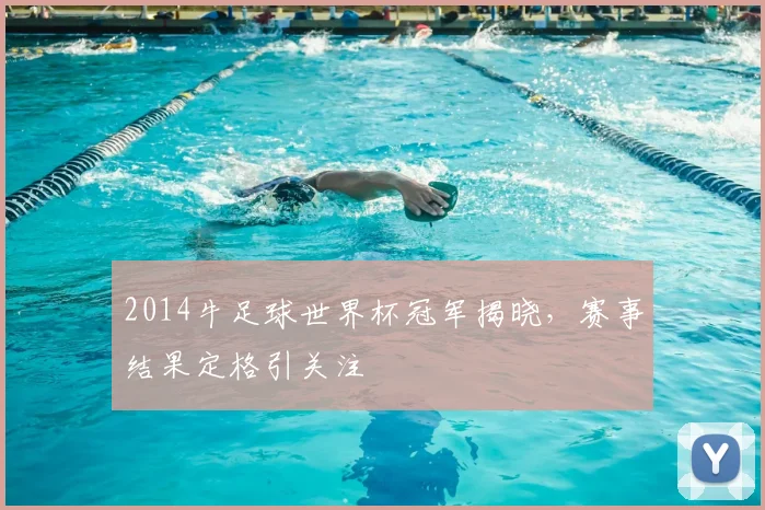 2014牛足球世界杯冠军揭晓，赛事结果定格引关注