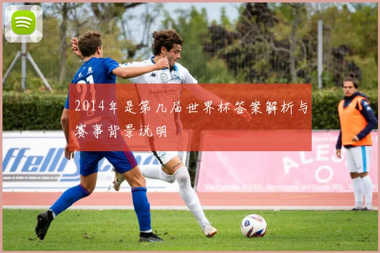 2014年是第几届世界杯答案解析与赛事背景说明
